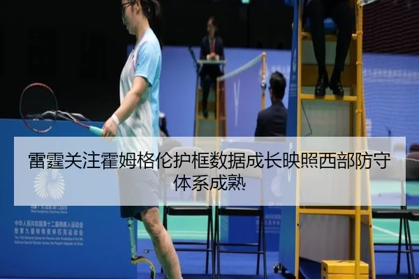 雷霆关注霍姆格伦护框数据成长映照西部防守体系成熟